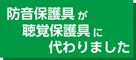 防音保護具から聴覚保護具へ